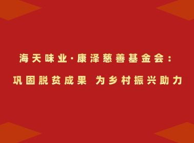 海天味业·康泽慈善基金会：巩固脱贫成果 为乡村振兴助力